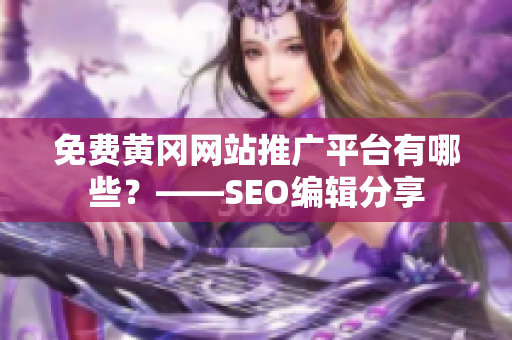 免费黄冈网站推广平台有哪些？——SEO编辑分享
