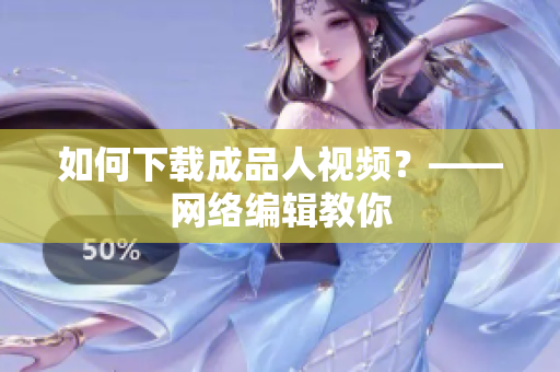 如何下载成品人视频？——网络编辑教你