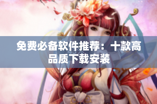 免费必备软件推荐：十款高品质下载安装
