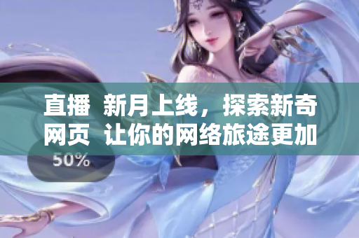 直播  新月上线，探索新奇网页  让你的网络旅途更加神奇