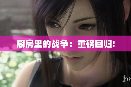 厨房里的战争：重磅回归!