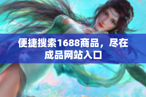 便捷搜索1688商品，尽在成品网站入口