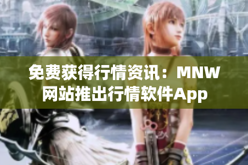 免费获得行情资讯：MNW网站推出行情软件App