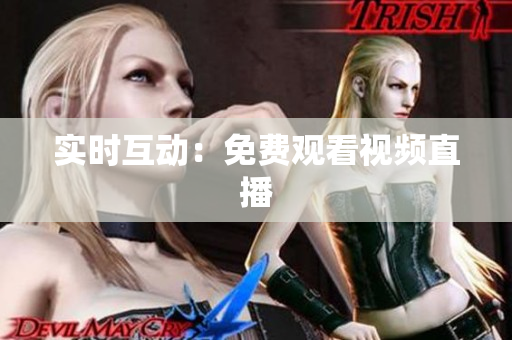 实时互动：免费观看视频直播
