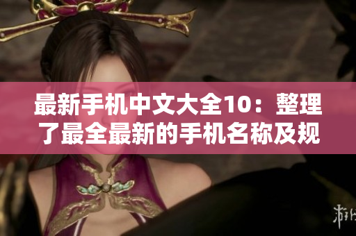 最新手机中文大全10：整理了最全最新的手机名称及规格