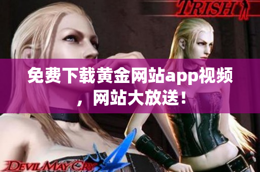 免费下载黄金网站app视频，网站大放送！
