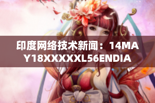 印度网络技术新闻：14MAY18XXXXXL56ENDIA