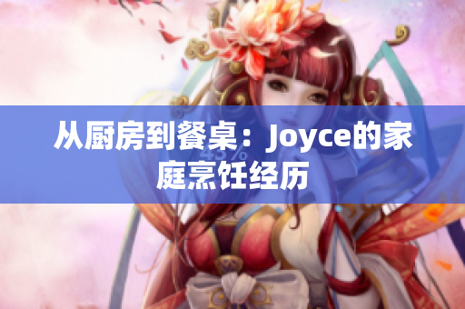 从厨房到餐桌：Joyce的家庭烹饪经历