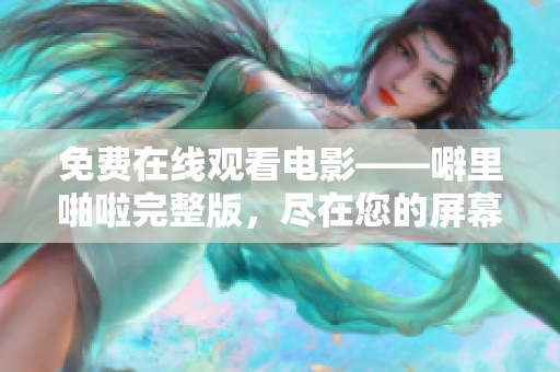 免费在线观看电影——噼里啪啦完整版，尽在您的屏幕上