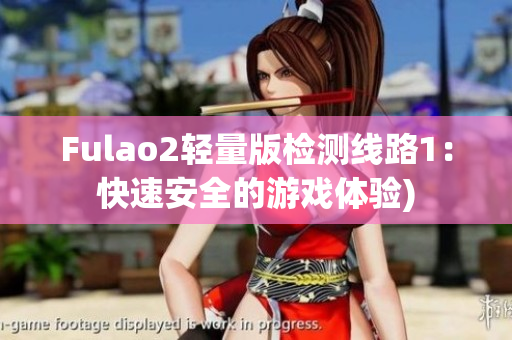 Fulao2轻量版检测线路1：快速安全的游戏体验)