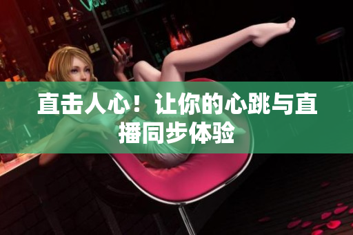 直击人心！让你的心跳与直播同步体验