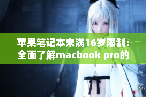 苹果笔记本未满16岁限制：全面了解macbook pro的年龄限制