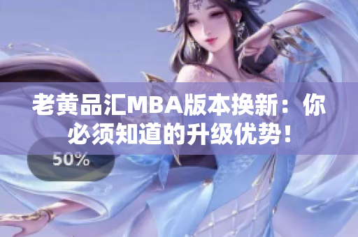 老黄品汇MBA版本换新：你必须知道的升级优势！