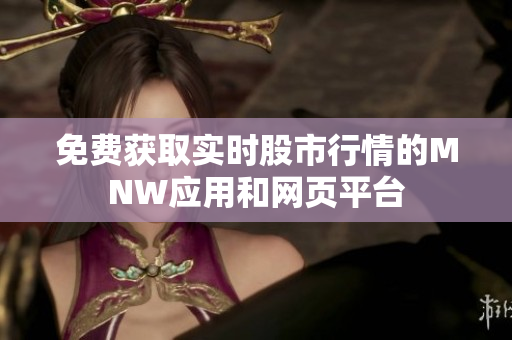 免费获取实时股市行情的MNW应用和网页平台