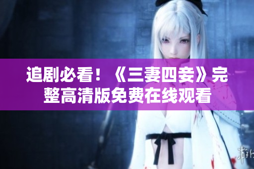 追剧必看！《三妻四妾》完整高清版免费在线观看
