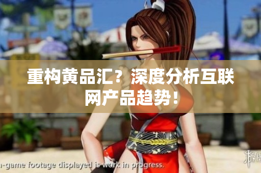 重构黄品汇？深度分析互联网产品趋势！