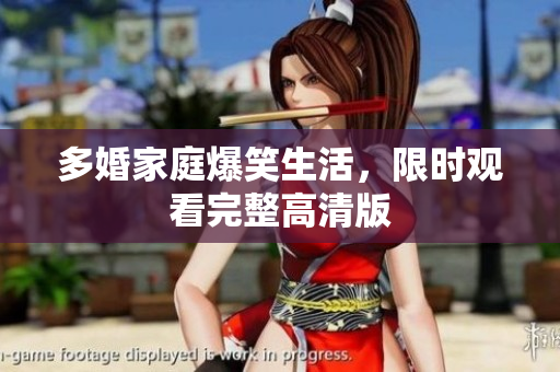 多婚家庭爆笑生活，限时观看完整高清版