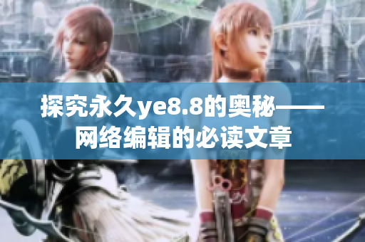 探究永久ye8.8的奥秘——网络编辑的必读文章