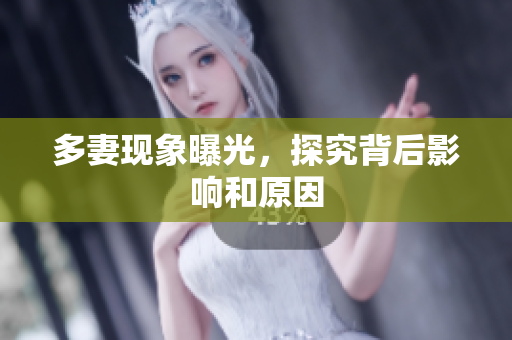 多妻现象曝光，探究背后影响和原因