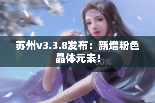 苏州v3.3.8发布：新增粉色晶体元素！