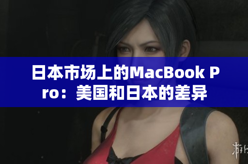 日本市场上的MacBook Pro：美国和日本的差异