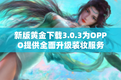 新版黄金下载3.0.3为OPPO提供全面升级装妆服务