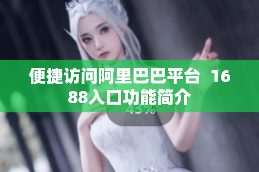 便捷访问阿里巴巴平台  1688入口功能简介
