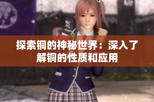 探索铜的神秘世界：深入了解铜的性质和应用