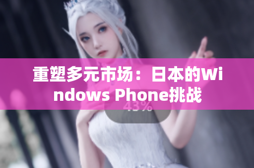 重塑多元市场：日本的Windows Phone挑战