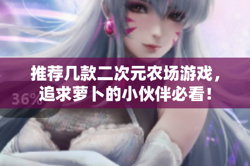 推荐几款二次元农场游戏，追求萝卜的小伙伴必看！