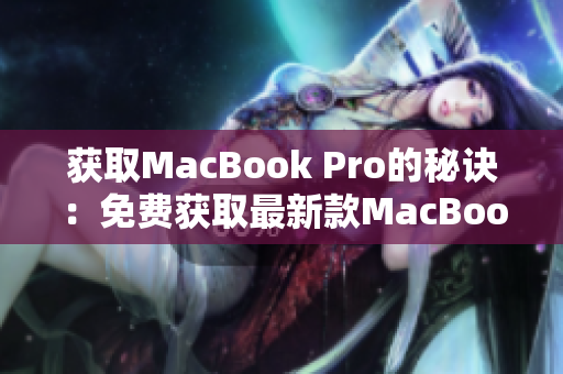 获取MacBook Pro的秘诀：免费获取最新款MacBook Pro
