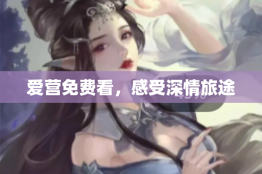 爱营免费看，感受深情旅途