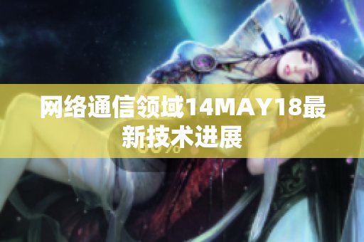 网络通信领域14MAY18最新技术进展
