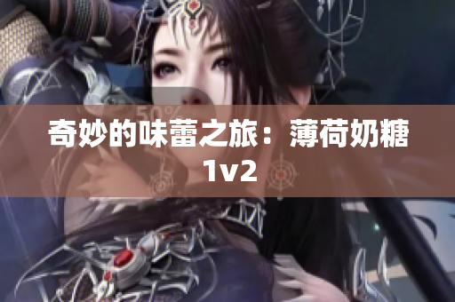 奇妙的味蕾之旅：薄荷奶糖1v2