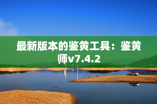 最新版本的鉴黄工具：鉴黄师v7.4.2