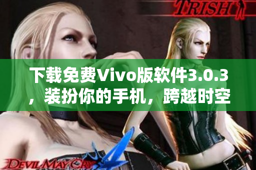 下载免费Vivo版软件3.0.3，装扮你的手机，跨越时空，掌控未来！