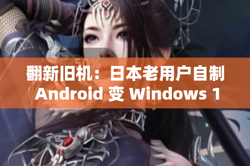 翻新旧机：日本老用户自制 Android 变 Windows 10 Mobile