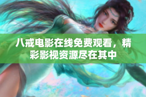 八戒电影在线免费观看，精彩影视资源尽在其中