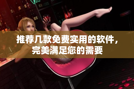 推荐几款免费实用的软件，完美满足您的需要