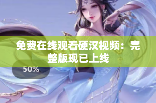免费在线观看硬汉视频：完整版现已上线