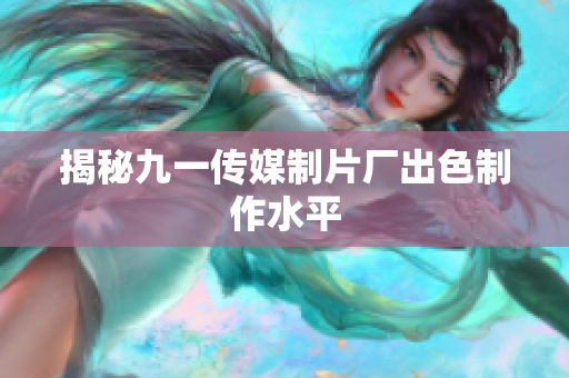 揭秘九一传媒制片厂出色制作水平