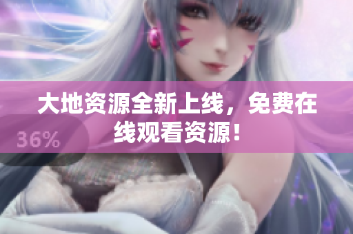 大地资源全新上线，免费在线观看资源！