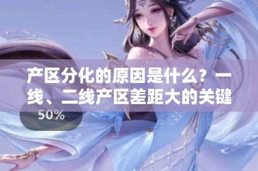 产区分化的原因是什么？一线、二线产区差距大的关键因素