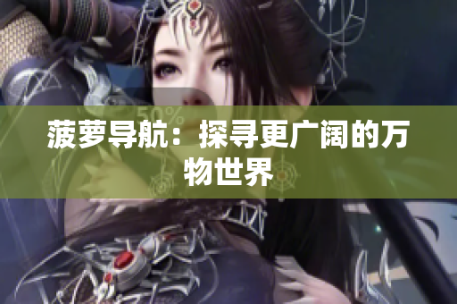菠萝导航：探寻更广阔的万物世界