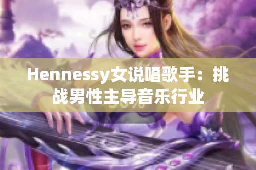 Hennessy女说唱歌手：挑战男性主导音乐行业