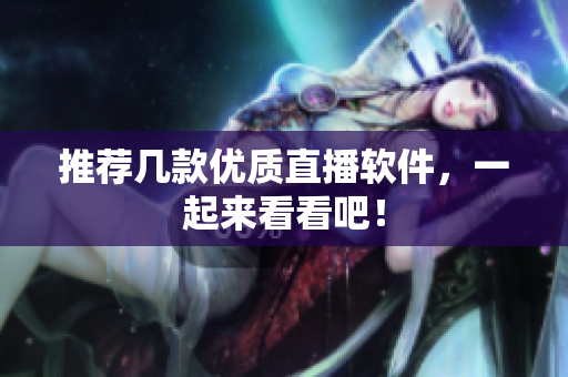 推荐几款优质直播软件，一起来看看吧！