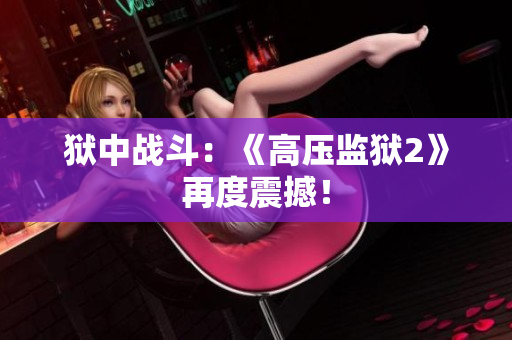 狱中战斗：《高压监狱2》再度震撼！