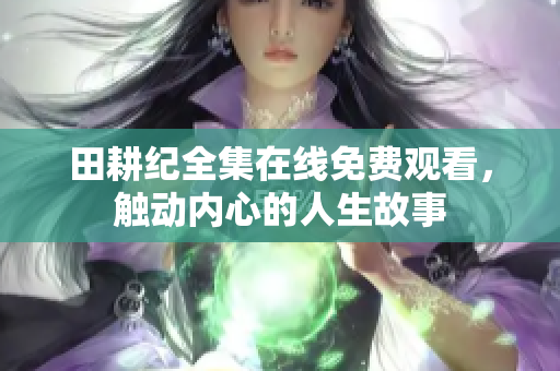 田耕纪全集在线免费观看，触动内心的人生故事