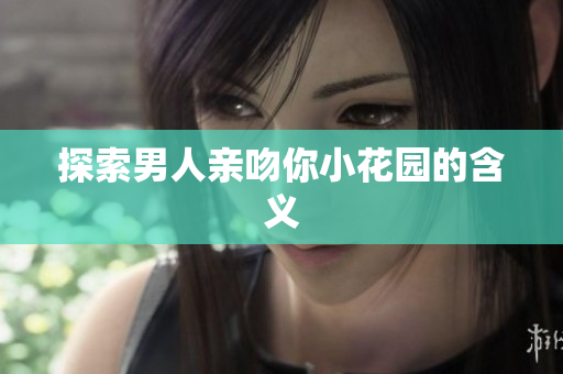 探索男人亲吻你小花园的含义