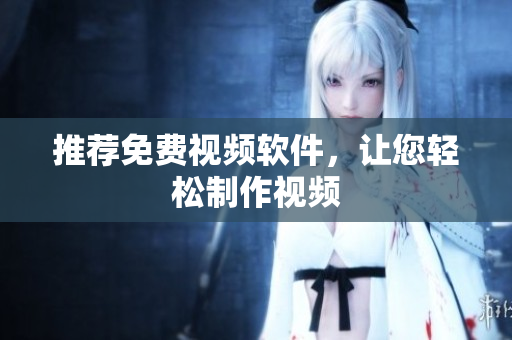 推荐免费视频软件，让您轻松制作视频